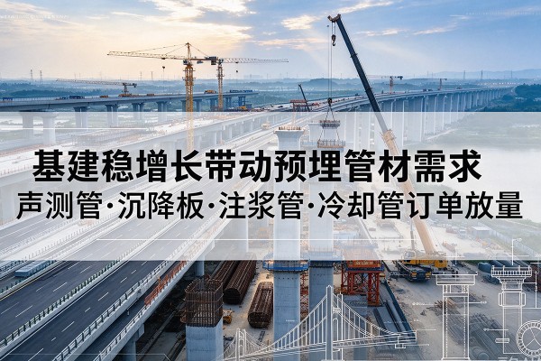 建水基建稳增长带动预埋监测管材需求，声测管、沉降板、注浆管订单持续放量
