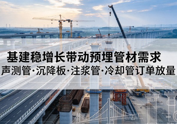 建水基建稳增长带动预埋监测管材需求，声测管、沉降板、注浆管订单持续放量